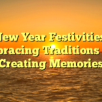 New Year Festivities: Embracing Traditions and Creating Memories